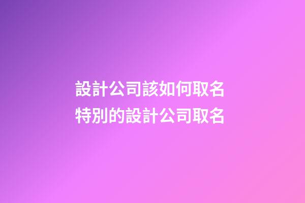 設計公司該如何取名 特別的設計公司取名-第1張-公司起名-玄機派